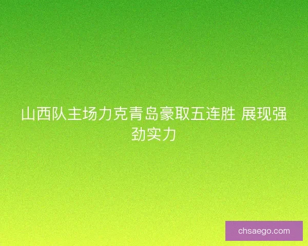 山西队主场力克青岛豪取五连胜 展现强劲实力
