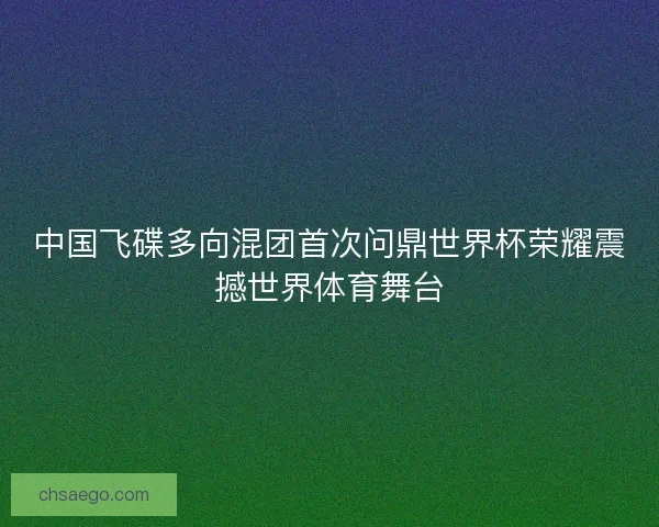 中国飞碟多向混团首次问鼎世界杯荣耀震撼世界体育舞台