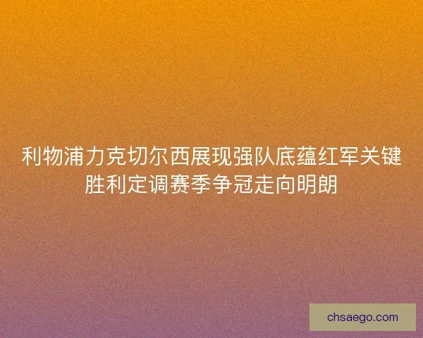 利物浦力克切尔西展现强队底蕴红军关键胜利定调赛季争冠走向明朗