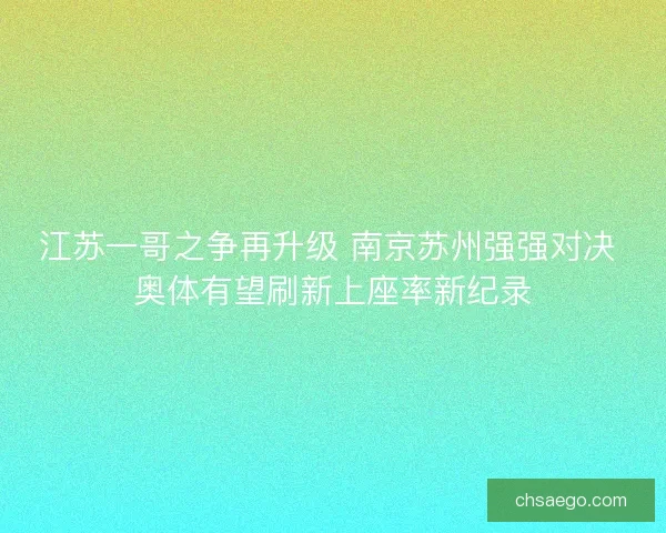 江苏一哥之争再升级 南京苏州强强对决 奥体有望刷新上座率新纪录